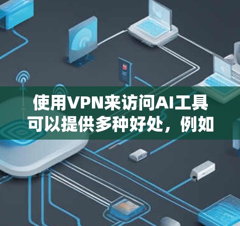 使用VPN来访问AI工具可以提供多种好处，例如保护隐私、绕开地区限制或访问被限制的资源。以下是一些关于如何设置和使用VPN来访问AI工具的建议