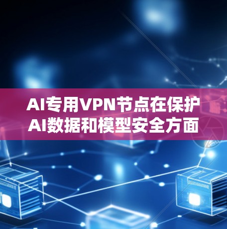 AI专用VPN节点在保护AI数据和模型安全方面具有重要作用。以下是对这一问题的详细分析和总结 AI专用VPN节点在保护AI数据和模型安全方面具有重要作用。以下是对这一问题的详细分析和总结