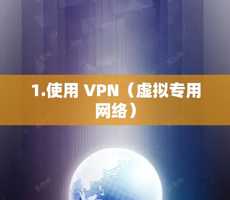 1.使用 VPN（虚拟专用网络）