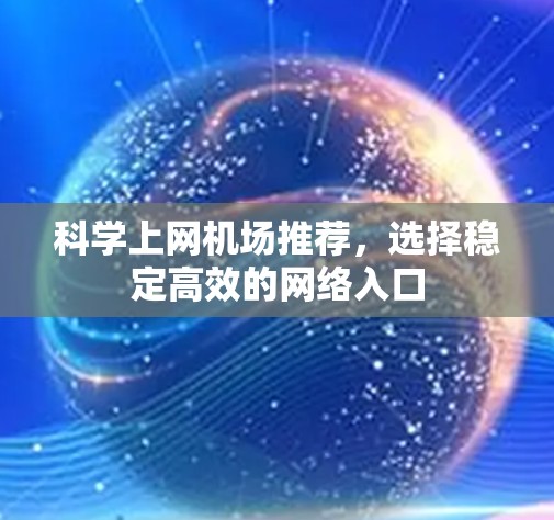 科学上网机场推荐，选择稳定高效的网络入口