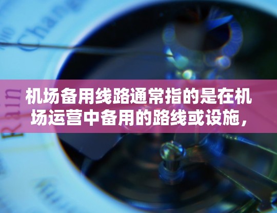 机场备用线路通常指的是在机场运营中备用的路线或设施,用于应对主线路故障、维修或其他特殊情况时的替代方案。以下是一些可能相关的方面和信息 机场备用线路通常指的是在机场运营中备用的路线或设施,用于应对主线路故障、维修或其他特殊情况时的替代方案。以下是一些可能相关的方面和信息