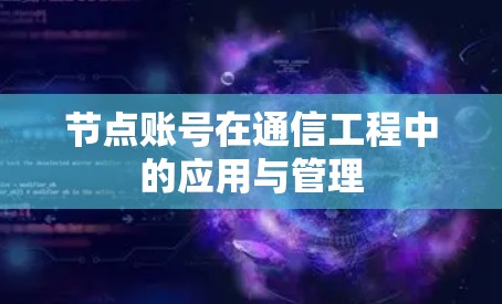 节点账号在通信工程中的应用与管理 节点账号在通信工程中的应用与管理