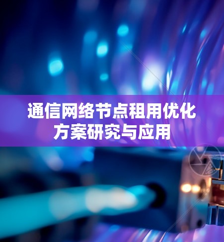 通信网络节点租用优化方案研究与应用 通信网络节点租用优化方案研究与应用