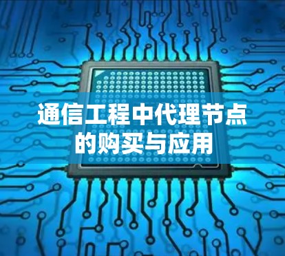 通信工程中代理节点的购买与应用 通信工程中代理节点的购买与应用