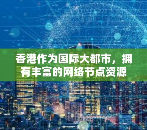 香港作为国际大都市,拥有丰富的网络节点资源,涵盖商务、生活、购物、住宿等多个方面。以下是一些推荐的节点区域和特点,供您参考 香港作为国际大都市,拥有丰富的网络节点资源,涵盖商务、生活、购物、住宿等多个方面。以下是一些推荐的节点区域和特点,供您参考