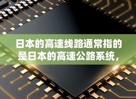 日本的高速线路通常指的是日本的高速公路系统,这些高速公路被称为高速道路(Shinkansen)是日本重要的交通网络之一。以下是一些关于日本高速线路的详细信息 日本的高速线路通常指的是日本的高速公路系统,这些高速公路被称为高速道路(Shinkansen)是日本重要的交通网络之一。以下是一些关于日本高速线路的详细信息