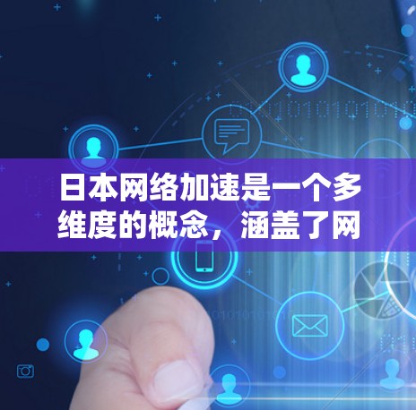 日本网络加速是一个多维度的概念,涵盖了网络基础设施建设、技术创新、政策支持等多个方面。以下是对其的详细分析 日本网络加速是一个多维度的概念,涵盖了网络基础设施建设、技术创新、政策支持等多个方面。以下是对其的详细分析