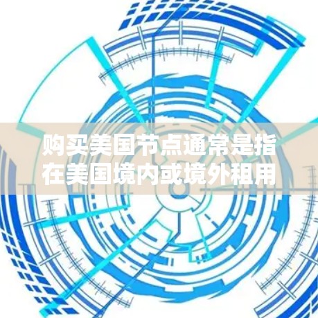 购买美国节点通常是指在美国境内或境外租用服务器或虚拟服务器的过程。以下是一些关于如何购买美国节点的常见步骤和注意事项 购买美国节点通常是指在美国境内或境外租用服务器或虚拟服务器的过程。以下是一些关于如何购买美国节点的常见步骤和注意事项