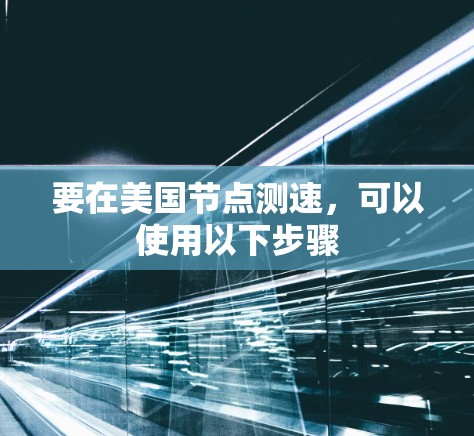 要在美国节点测速，可以使用以下步骤