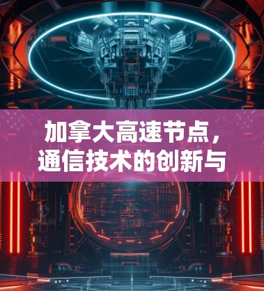 加拿大高速节点，通信技术的创新与应用