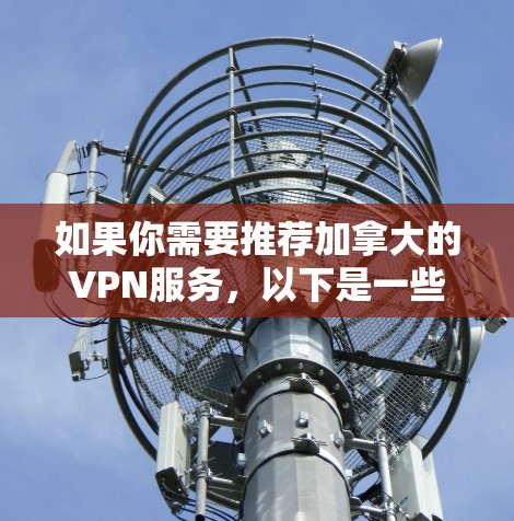 如果你需要推荐加拿大的VPN服务，以下是一些经过分析的推荐