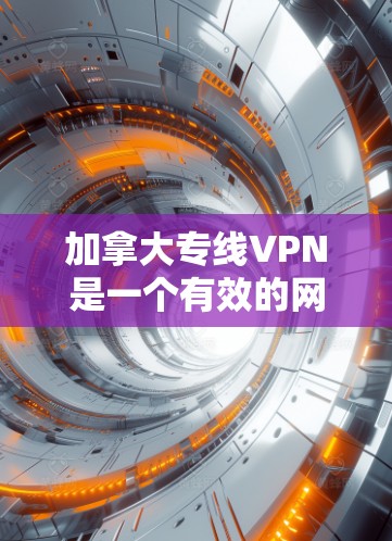 加拿大专线VPN是一个有效的网络工具,主要用于访问受限内容、保护隐私和安全、连接本地资源以及在公司内部进行安全通信。以下是关于加拿大专线VPN的详细信息 加拿大专线VPN是一个有效的网络工具,主要用于访问受限内容、保护隐私和安全、连接本地资源以及在公司内部进行安全通信。以下是关于加拿大专线VPN的详细信息