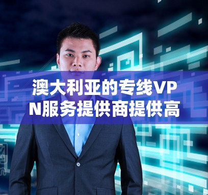 澳大利亚的专线VPN服务提供商提供高质量的网络连接,通常用于企业或个人用户需要稳定、高速的网络服务。以下是一些提供澳大利亚专线VPN服务的知名供应商 澳大利亚的专线VPN服务提供商提供高质量的网络连接,通常用于企业或个人用户需要稳定、高速的网络服务。以下是一些提供澳大利亚专线VPN服务的知名供应商