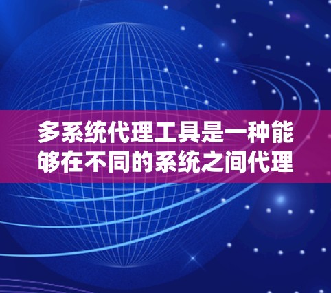多系统代理工具是一种能够在不同的系统之间代理、传输或管理数据的工具。这些工具通常用于解决跨系统之间的通信问题,实现数据的高效交换和管理。以下是一些常见的多系统代理工具及其特点 多系统代理工具是一种能够在不同的系统之间代理、传输或管理数据的工具。这些工具通常用于解决跨系统之间的通信问题,实现数据的高效交换和管理。以下是一些常见的多系统代理工具及其特点