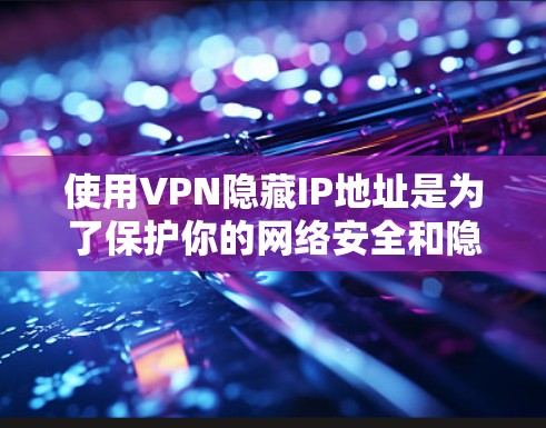 使用VPN隐藏IP地址是为了保护你的网络安全和隐私。以下是一些方法,可以帮助你通过VPN隐藏IP地址 使用VPN隐藏IP地址是为了保护你的网络安全和隐私。以下是一些方法,可以帮助你通过VPN隐藏IP地址