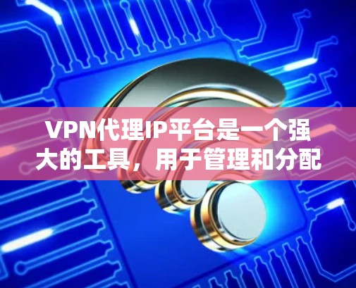 VPN代理IP平台是一个强大的工具,用于管理和分配VPN代理IP地址,帮助企业优化网络资源利用和提高安全性。以下是对VPN代理IP平台的详细分析 VPN代理IP平台是一个强大的工具,用于管理和分配VPN代理IP地址,帮助企业优化网络资源利用和提高安全性。以下是对VPN代理IP平台的详细分析