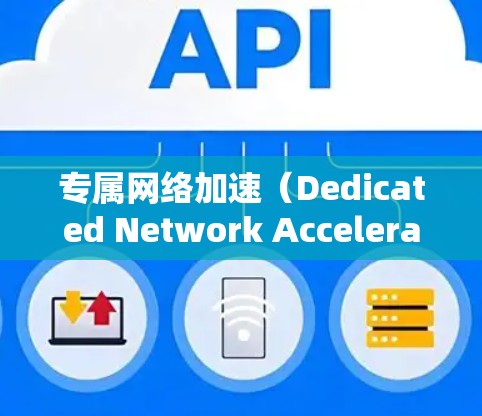 专属网络加速(Dedicated Network Acceleration,DNA)是一种通过优化网络架构和引入先进技术来提升网络性能的策略。以下是对专属网络加速的详细分析和总结 专属网络加速(Dedicated Network Acceleration,DNA)是一种通过优化网络架构和引入先进技术来提升网络性能的策略。以下是对专属网络加速的详细分析和总结