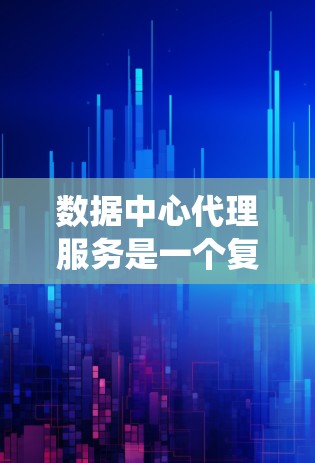 数据中心代理服务是一个复杂而多功能的系统,旨在帮助企业高效、安全地管理和处理数据。以下是对数据中心代理服务的详细总结 数据中心代理服务是一个复杂而多功能的系统,旨在帮助企业高效、安全地管理和处理数据。以下是对数据中心代理服务的详细总结