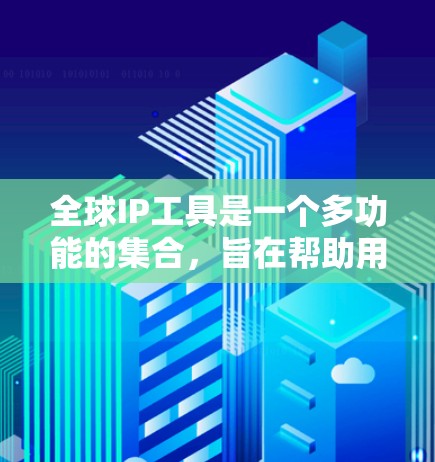 全球IP工具是一个多功能的集合，旨在帮助用户高效地管理和理解互联网中的IP地址信息。以下是这些工具的详细分类及其作用