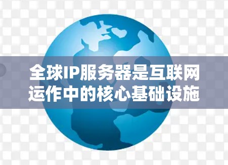 全球IP服务器是互联网运作中的核心基础设施,负责管理和分配IP地址,确保网络的有效运行。以下是关于全球IP服务器的详细解析 全球IP服务器是互联网运作中的核心基础设施,负责管理和分配IP地址,确保网络的有效运行。以下是关于全球IP服务器的详细解析