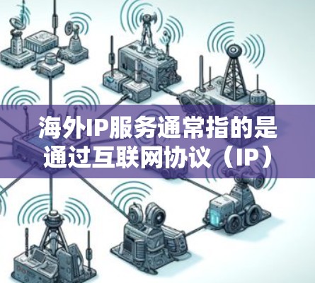 海外IP服务通常指的是通过互联网协议（IP）在海外获取服务或资源的方式。这些服务可以包括但不限于