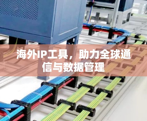 海外IP工具,助力全球通信与数据管理 海外IP工具,助力全球通信与数据管理