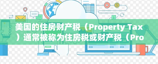 美国的住房财产税（Property Tax）通常被称为住房税或财产税（Property Tax）简称PPT。以下是关于美国住房财产税的一些基本信息