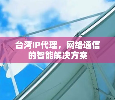 台湾IP代理,网络通信的智能解决方案 台湾IP代理,网络通信的智能解决方案