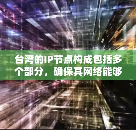 台湾的IP节点构成包括多个部分,确保其网络能够与国际网络有效连接和通信。以下是对台湾IP节点的详细分析 台湾的IP节点构成包括多个部分,确保其网络能够与国际网络有效连接和通信。以下是对台湾IP节点的详细分析