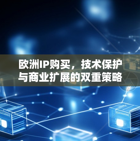 欧洲IP购买,技术保护与商业扩展的双重策略 欧洲IP购买,技术保护与商业扩展的双重策略