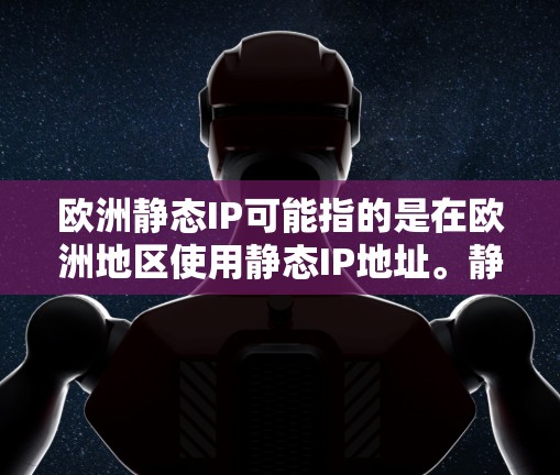 欧洲静态IP可能指的是在欧洲地区使用静态IP地址。静态IP地址是指在网络中分配给特定计算机或网络设备的固定IP地址,通常与网络接口相关联,即使该接口更换,IP地址保持不变 欧洲静态IP可能指的是在欧洲地区使用静态IP地址。静态IP地址是指在网络中分配给特定计算机或网络设备的固定IP地址,通常与网络接口相关联,即使该接口更换,IP地址保持不变