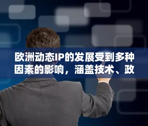 欧洲动态IP的发展受到多种因素的影响,涵盖技术、政策和市场等多个层面。以下是对欧洲动态IP的详细分析 欧洲动态IP的发展受到多种因素的影响,涵盖技术、政策和市场等多个层面。以下是对欧洲动态IP的详细分析