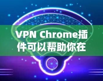 VPN Chrome插件可以帮助你在浏览器中加密网络流量,保护隐私,或者绕过某些网络限制。以下是一些推荐的VPN Chrome插件和一些注意事项 VPN Chrome插件可以帮助你在浏览器中加密网络流量,保护隐私,或者绕过某些网络限制。以下是一些推荐的VPN Chrome插件和一些注意事项