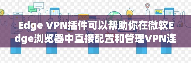 Edge VPN插件可以帮助你在微软Edge浏览器中直接配置和管理VPN连接,简化了传统VPN配置的过程。以下是使用Edge VPN插件的详细步骤 Edge VPN插件可以帮助你在微软Edge浏览器中直接配置和管理VPN连接,简化了传统VPN配置的过程。以下是使用Edge VPN插件的详细步骤