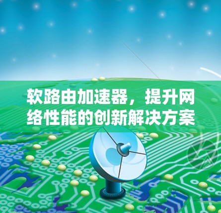 软路由加速器,提升网络性能的创新解决方案 软路由加速器,提升网络性能的创新解决方案