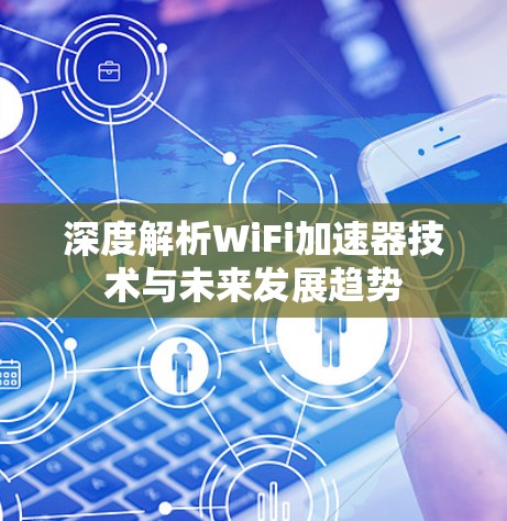 深度解析WiFi加速器技术与未来发展趋势 深度解析WiFi加速器技术与未来发展趋势