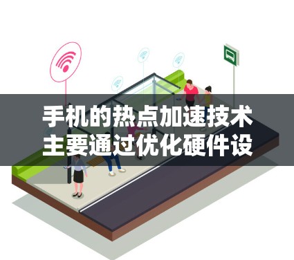 手机的热点加速技术主要通过优化硬件设计和软件算法来提升数据传输效率，确保在高密度设备连接的情况下，网络性能得到优化。以下是对热点加速技术的详细分析