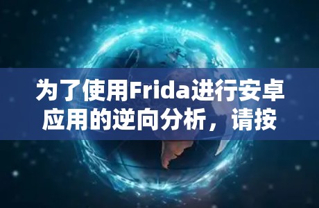为了使用Frida进行安卓应用的逆向分析,请按照以下步骤操作 为了使用Frida进行安卓应用的逆向分析,请按照以下步骤操作