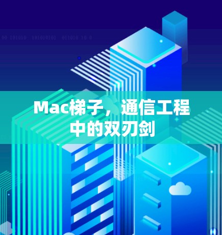 Mac梯子,通信工程中的双刃剑 Mac梯子,通信工程中的双刃剑