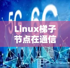 Linux梯子节点在通信工程中的应用与优化 Linux梯子节点在通信工程中的应用与优化