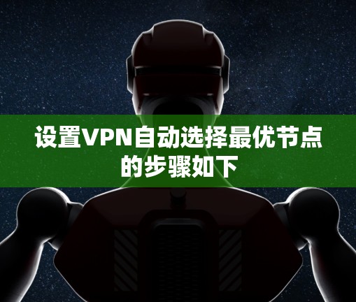 设置VPN自动选择最优节点的步骤如下 设置VPN自动选择最优节点的步骤如下