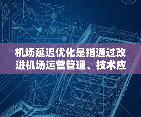 机场延迟优化是指通过改进机场运营管理、技术应用和政策支持等手段,减少因各种因素导致的机场运行延迟的过程。以下是一些常见的机场延迟优化方法和策略 机场延迟优化是指通过改进机场运营管理、技术应用和政策支持等手段,减少因各种因素导致的机场运行延迟的过程。以下是一些常见的机场延迟优化方法和策略