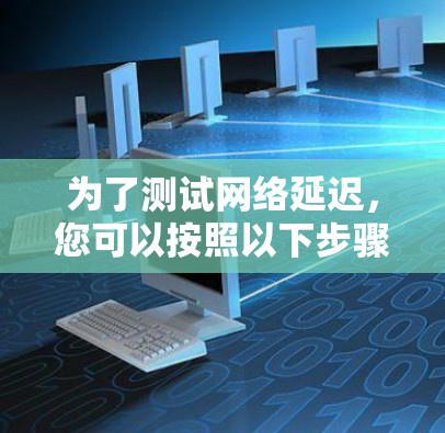 为了测试网络延迟，您可以按照以下步骤进行