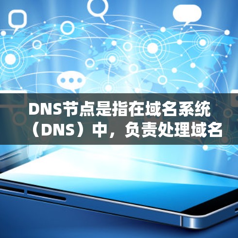 DNS节点是指在域名系统（DNS）中，负责处理域名解析请求的服务器或计算机。DNS是一个分布式的系统，基于树状的域名空间，各个节点负责存储和分发域名记录信息。以下是关于DNS节点的一些关键点