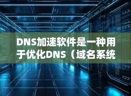 DNS加速软件是一种用于优化DNS（域名系统）查询性能的工具，旨在减少解析延迟，提高解析速度和可靠性。以下是对DNS加速软件的详细分析