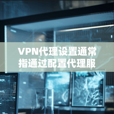 VPN代理设置通常指通过配置代理服务器来实现网络流量的转发,以提供匿名性、加密通信或访问受限资源的方式。以下是一些常见的VPN代理设置步骤和注意事项 VPN代理设置通常指通过配置代理服务器来实现网络流量的转发,以提供匿名性、加密通信或访问受限资源的方式。以下是一些常见的VPN代理设置步骤和注意事项