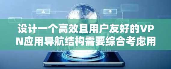 设计一个高效且用户友好的VPN应用导航结构需要综合考虑用户的使用场景、需求和操作习惯。以下是一个优化后的VPN应用导航结构,旨在确保用户能够轻松访问所需功能,同时提升整体用户体验 设计一个高效且用户友好的VPN应用导航结构需要综合考虑用户的使用场景、需求和操作习惯。以下是一个优化后的VPN应用导航结构,旨在确保用户能够轻松访问所需功能,同时提升整体用户体验