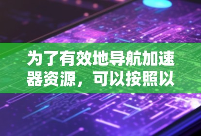为了有效地导航加速器资源，可以按照以下结构进行组织