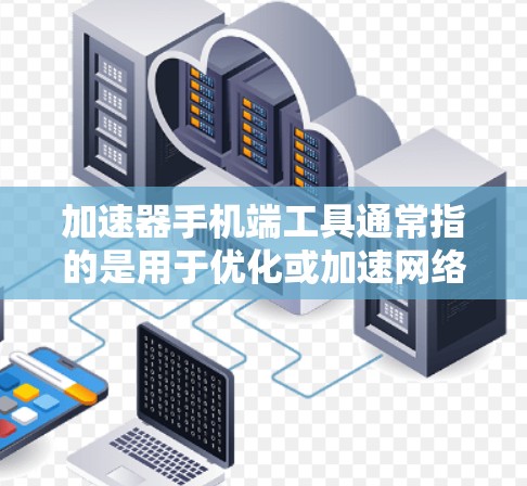 加速器手机端工具通常指的是用于优化或加速网络连接的手机应用程序。这些工具可以帮助用户通过代理服务器或其他技术提高网络速度、降低延迟，尤其是在网络条件不佳的情况下。常见的加速器手机端工具包括