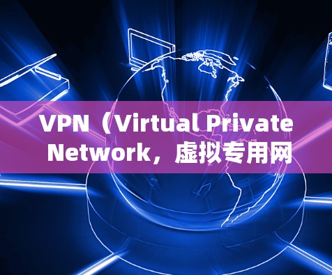 VPN（Virtual Private Network，虚拟专用网络）是一种通过互联网创建的安全连接，允许用户访问专用的网络资源，保护隐私或安全。以下是关于VPN网络环境的一些关键点
